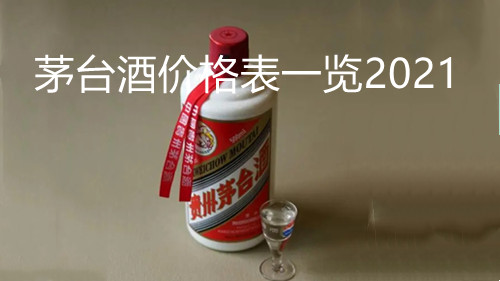 茅台酒价格表一览2021-2021年茅台最新价格及图片大全