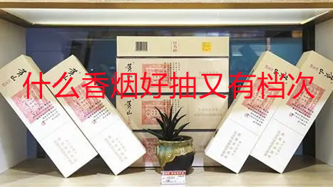 什么香烟好抽又有档次 档次比较高的香烟一览